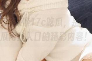 探索17c吃瓜，别错过这个吃瓜网站入口的精彩内容！
