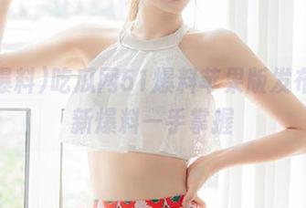 吃瓜网51爆料苹果版发布，最新爆料一手掌握