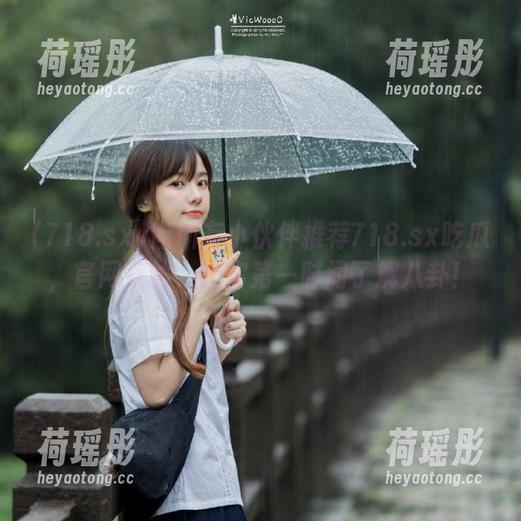 向所有小伙伴推荐718.sx吃瓜，官网直达，让你第一时间了解八卦！