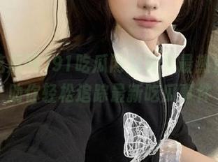 91吃瓜网站收集最热资源，助你轻松追踪最新吃瓜事件