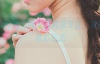 吃瓜网入口视频专区，实时呈现精彩热点