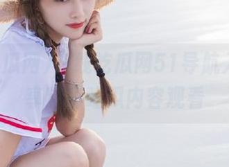 在线吃瓜网51导航入口，畅享精彩吃瓜内容观看
