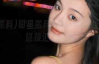 明星黑料网站独家网址及隐藏链接汇总推荐