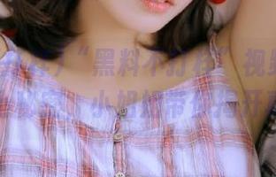 “黑料不打样”视频里藏着的小秘密，小姐姐带你揭开真相