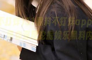 51黑料不打烊app专属入口，带你深度挖掘娱乐黑料内容