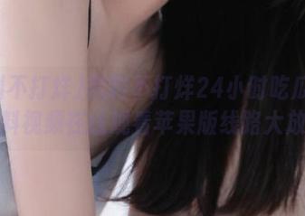 黑料不打烊24小时吃瓜网红黑料视频在线观看苹果版线路大放送