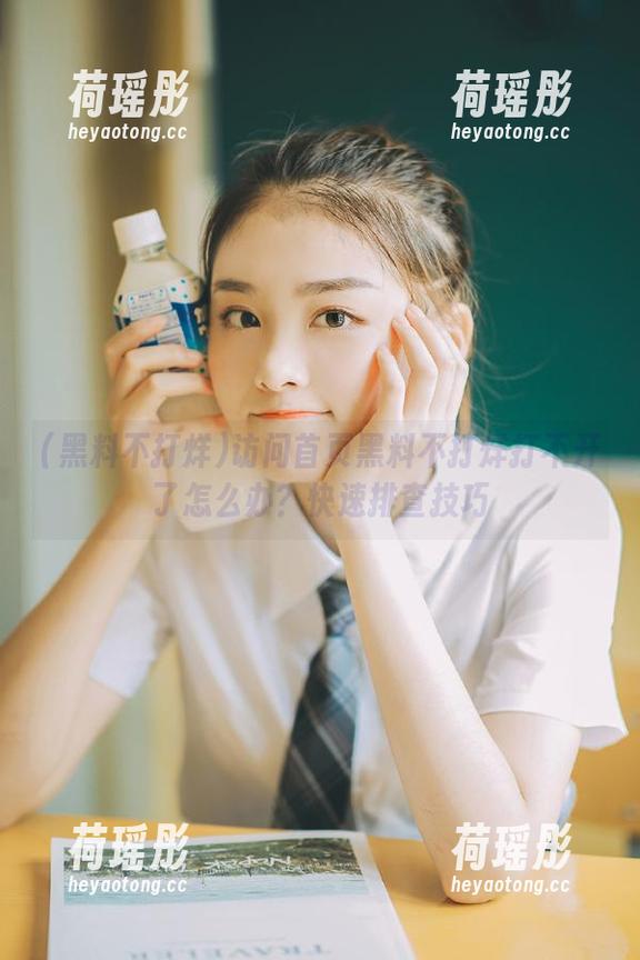 访问首页黑料不打烊打不开了怎么办？快速排查技巧