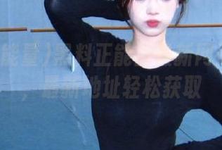 黑料正能量最新网站在线看，最新地址轻松获取