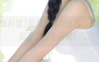 黑料爆料馆官网链接分享，瓜友们速来围观！